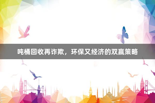 吨桶回收再诈欺，环保又经济的双赢策略