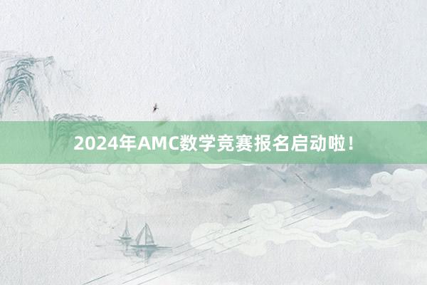 2024年AMC数学竞赛报名启动啦！
