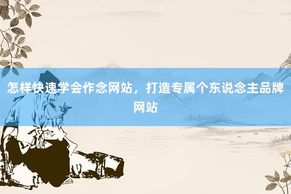 怎样快速学会作念网站，打造专属个东说念主品牌网站