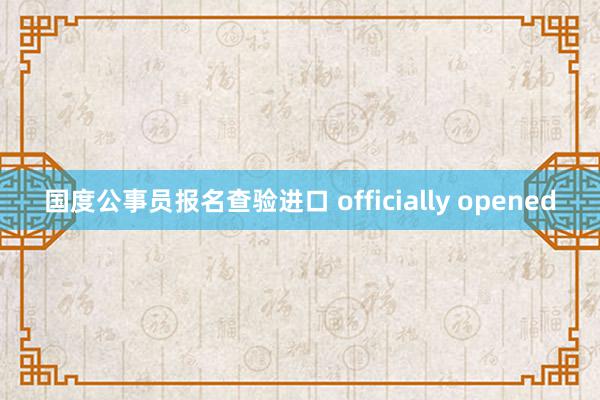 国度公事员报名查验进口 officially opened