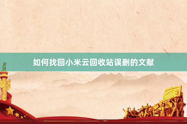 如何找回小米云回收站误删的文献