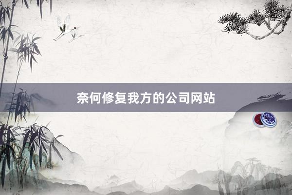 奈何修复我方的公司网站