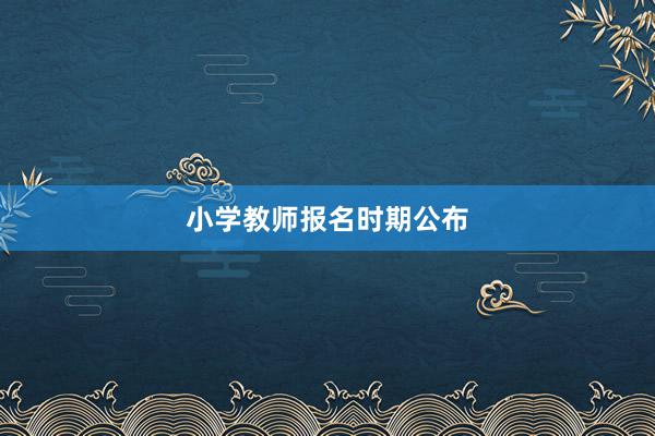 小学教师报名时期公布