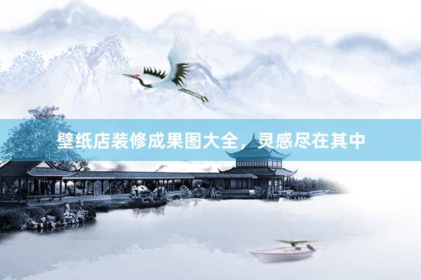 壁纸店装修成果图大全，灵感尽在其中